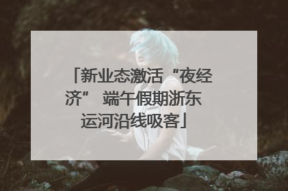 新业态激活“夜经济” 端午假期浙东运河沿线吸客